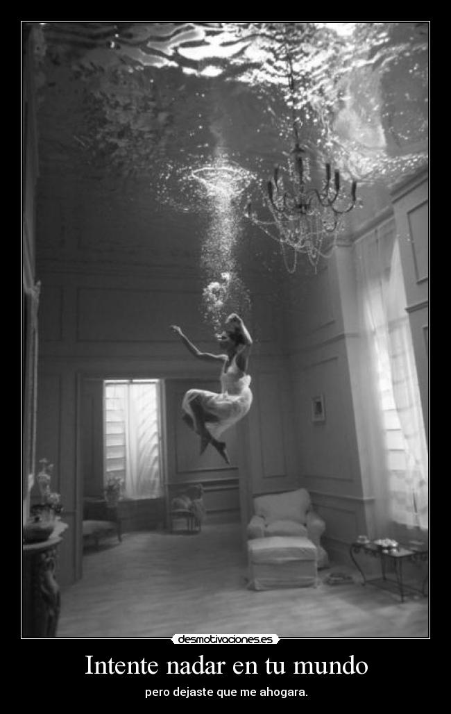 Intente nadar en tu mundo - pero dejaste que me ahogara.