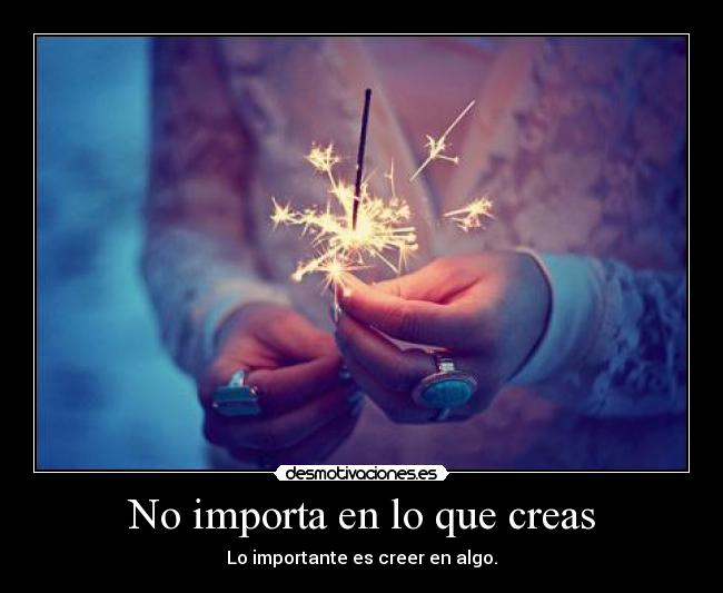 No importa en lo que creas - Lo importante es creer en algo.