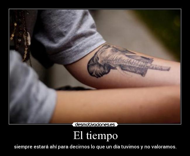 El tiempo - siempre estará ahí para decirnos lo que un día tuvimos y no valoramos.