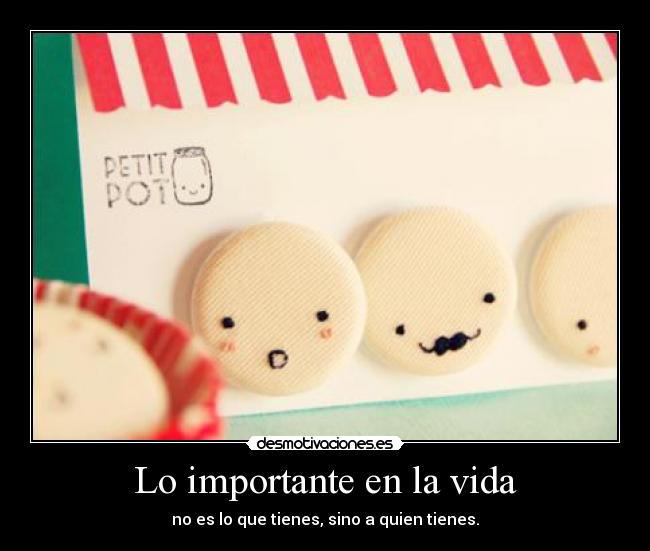 Lo importante en la vida - no es lo que tienes, sino a quien tienes.