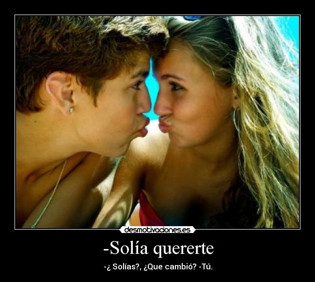 -Solía quererte - -¿ Solías?, ¿Que cambió? -Tú.