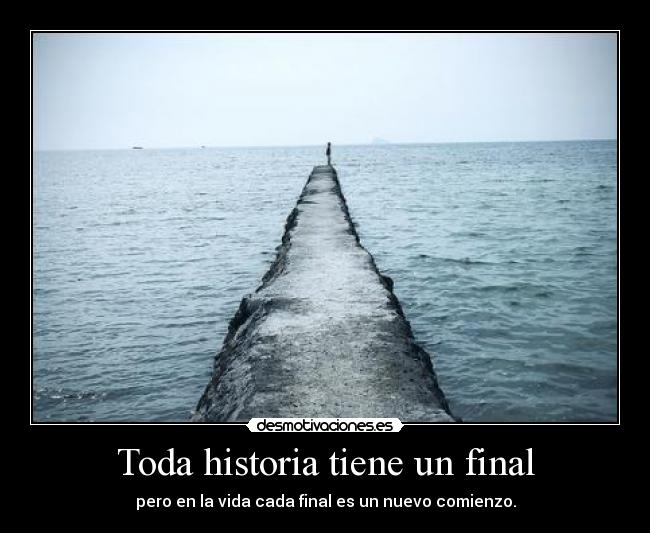 Toda historia tiene un final - pero en la vida cada final es un nuevo comienzo.