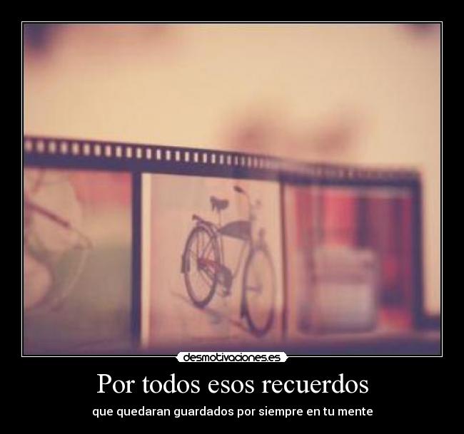 Por todos esos recuerdos - que quedaran guardados por siempre en tu mente