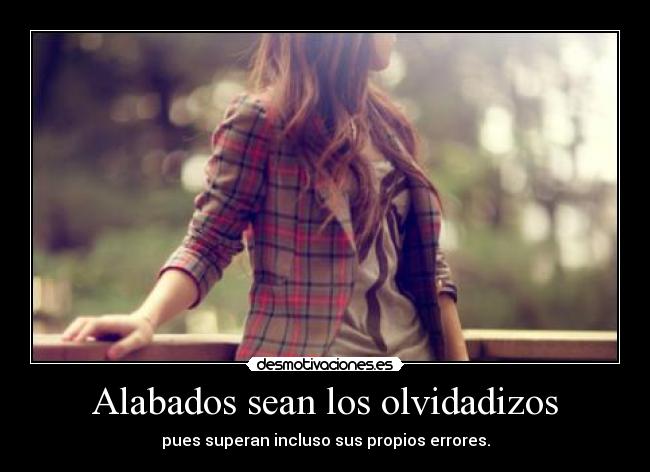 Alabados sean los olvidadizos - pues superan incluso sus propios errores.