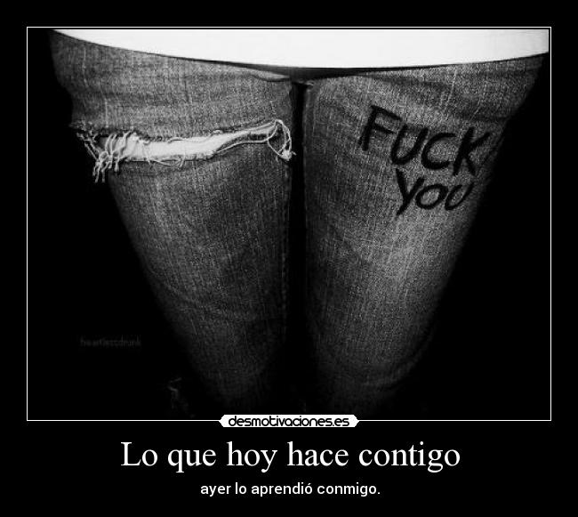 Lo que hoy hace contigo - ayer lo aprendió conmigo.