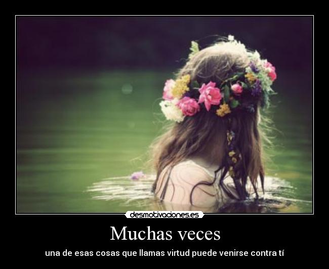 Muchas veces - una de esas cosas que llamas virtud puede venirse contra tí