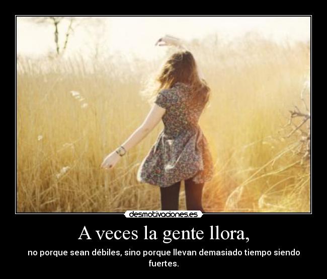 A veces la gente llora, - no porque sean débiles, sino porque llevan demasiado tiempo siendo fuertes.