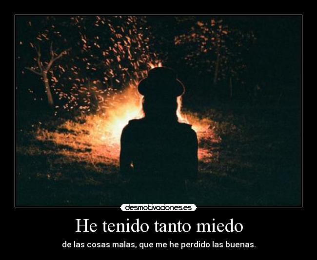 He tenido tanto miedo - de las cosas malas, que me he perdido las buenas.