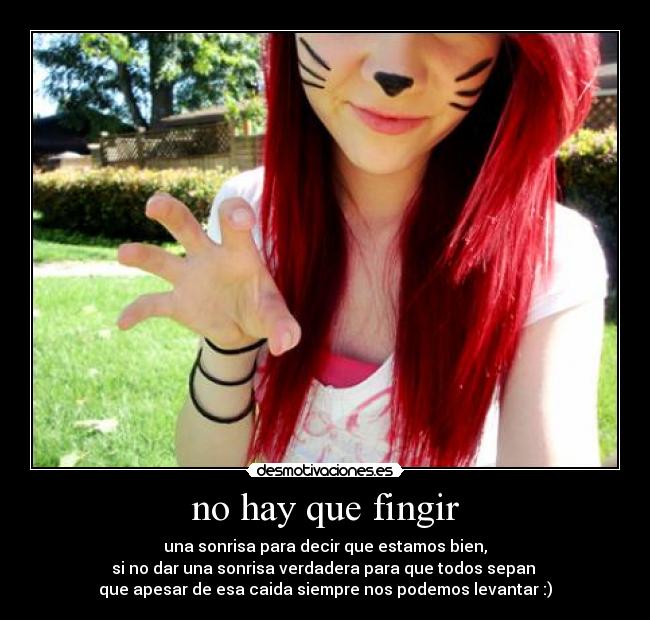 no hay que fingir - una sonrisa para decir que estamos bien,
si no dar una sonrisa verdadera para que todos sepan
que apesar de esa caida siempre nos podemos levantar :)