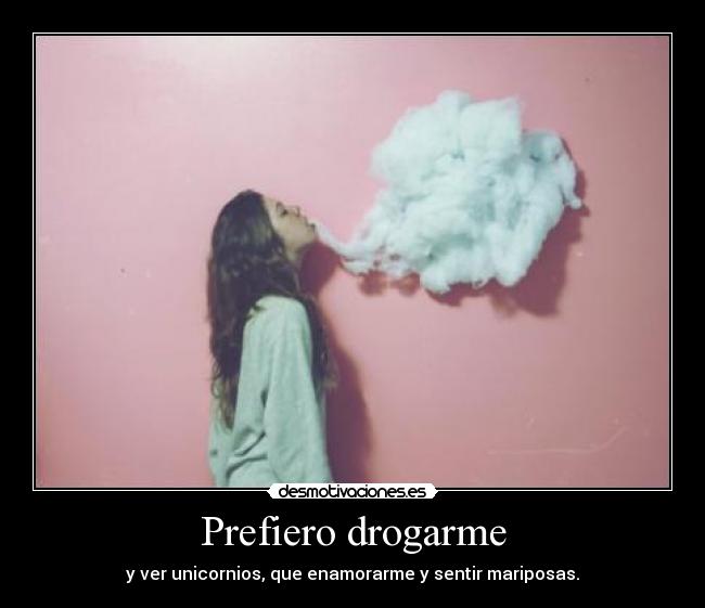 Prefiero drogarme -