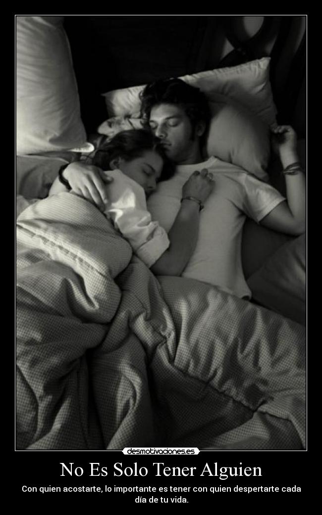 No Es Solo Tener Alguien - Con quien acostarte, lo importante es tener con quien despertarte cada día de tu vida.