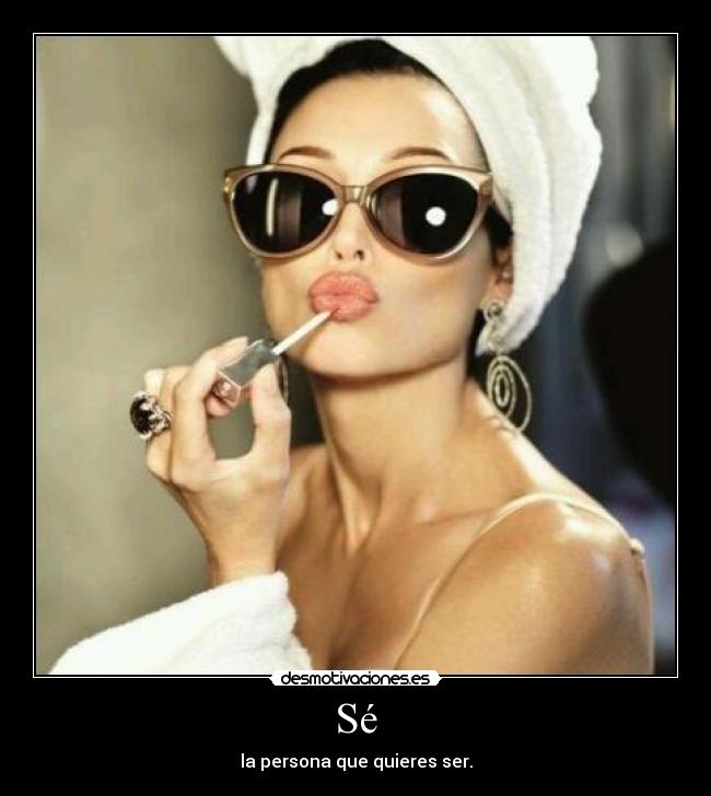 Sé - la persona que quieres ser.