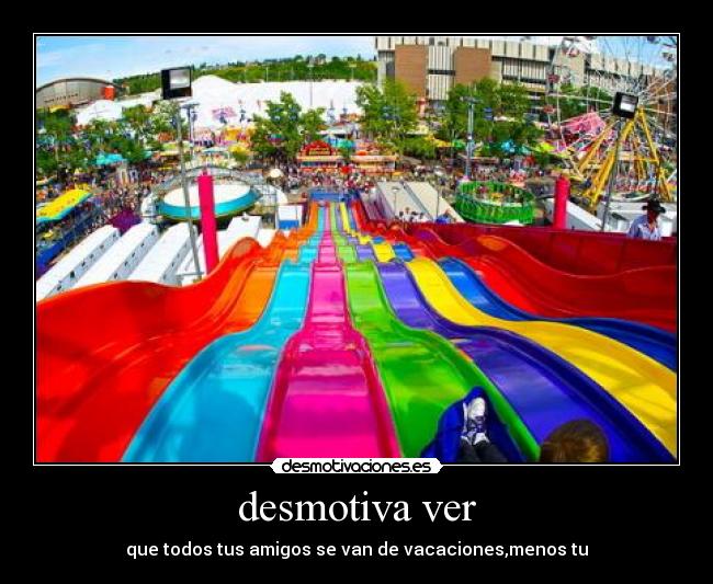 desmotiva ver - que todos tus amigos se van de vacaciones,menos tu