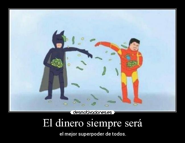 El dinero siempre será - el mejor superpoder de todos.