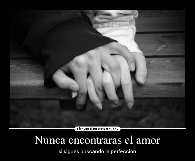 Nunca encontraras el amor - si sigues buscando la perfección.