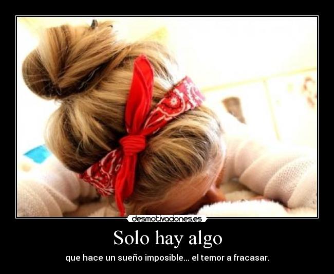 Solo hay algo - que hace un sueño imposible... el temor a fracasar.