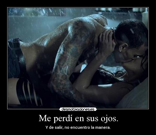 Me perdí en sus ojos. - Y de salir, no encuentro la manera.