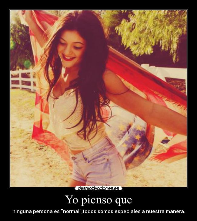 Yo pienso que - ninguna persona es normal,todos somos especiales a nuestra manera.