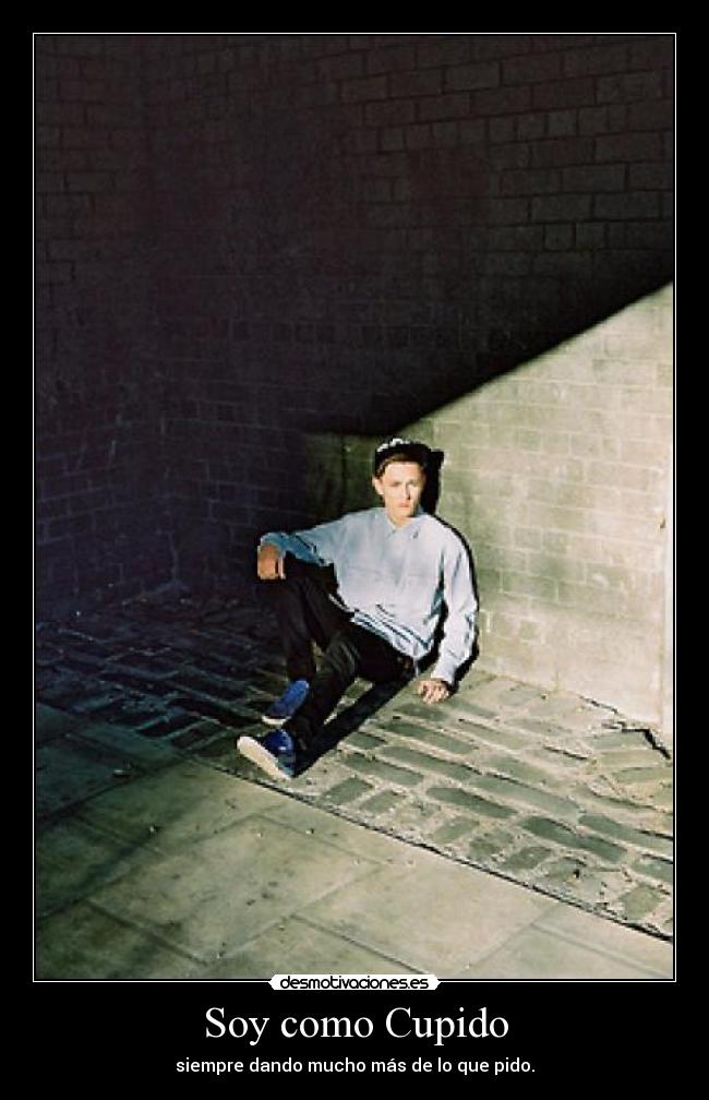 Soy como Cupido - siempre dando mucho más de lo que pido.
