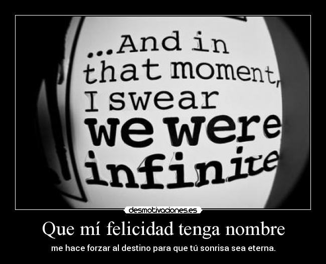 Que mí felicidad tenga nombre - me hace forzar al destino para que tú sonrisa sea eterna.