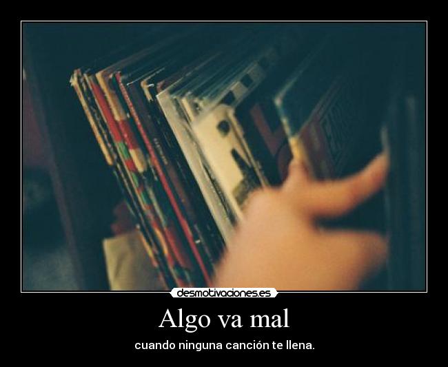 Algo va mal - cuando ninguna canción te llena.