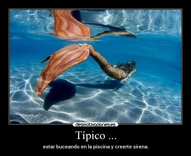 Típico ... - estar buceando en la piscina y creerte sirena.