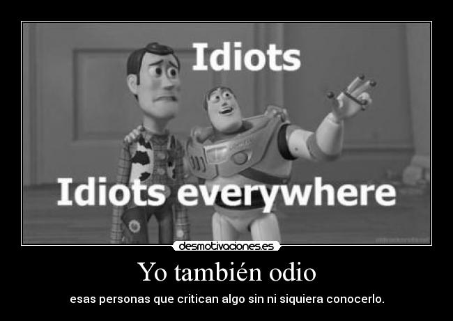 Yo también odio - esas personas que critican algo sin ni siquiera conocerlo.