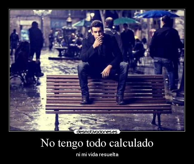 No tengo todo calculado - ni mi vida resuelta