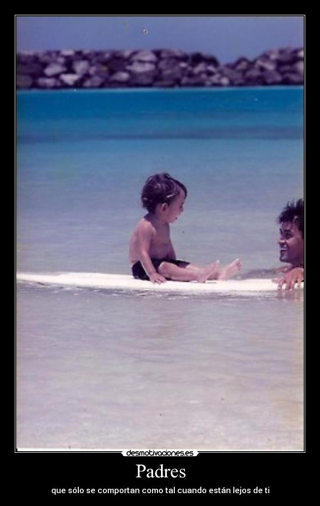 Padres - que sólo se comportan como tal cuando están lejos de ti