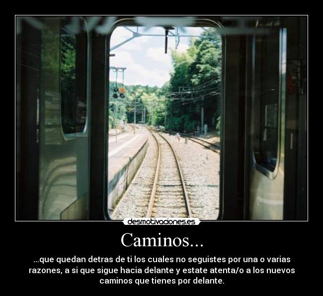 Caminos... - ...que quedan detras de ti los cuales no seguistes por una o varias
razones, a si que sigue hacia delante y estate atenta/o a los nuevos
caminos que tienes por delante.
