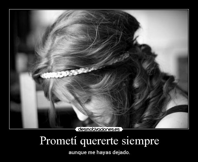 Prometí quererte siempre - aunque me hayas dejado.