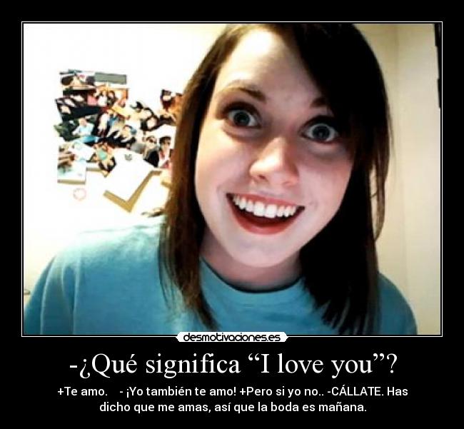 -¿Qué significa “I love you”? - +Te amo.    - ¡Yo también te amo! +Pero si yo no.. -CÁLLATE. Has
dicho que me amas, así que la boda es mañana.