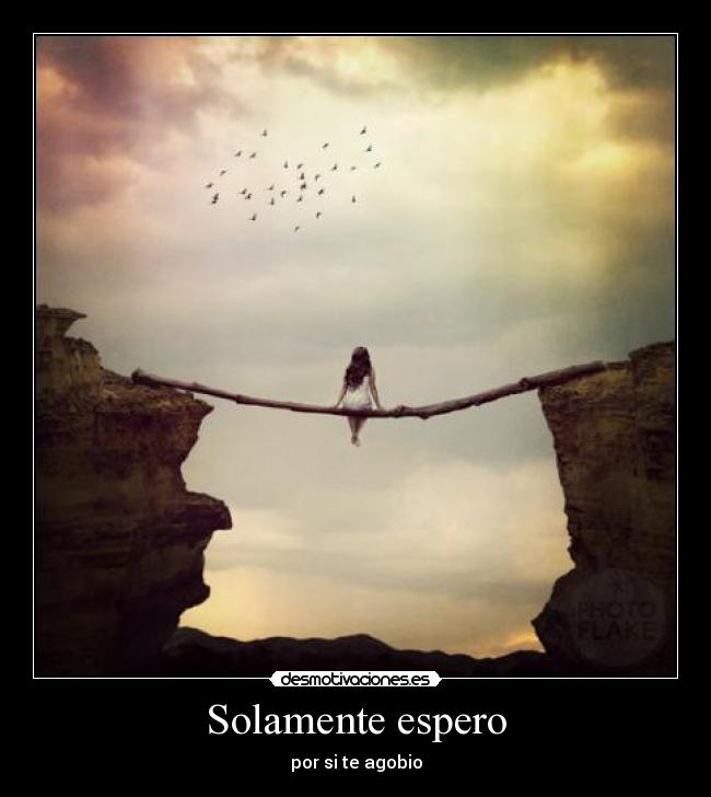 Solamente espero - por si te agobio