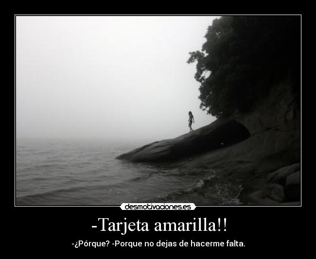 -Tarjeta amarilla!! - -¿Pórque? -Porque no dejas de hacerme falta.