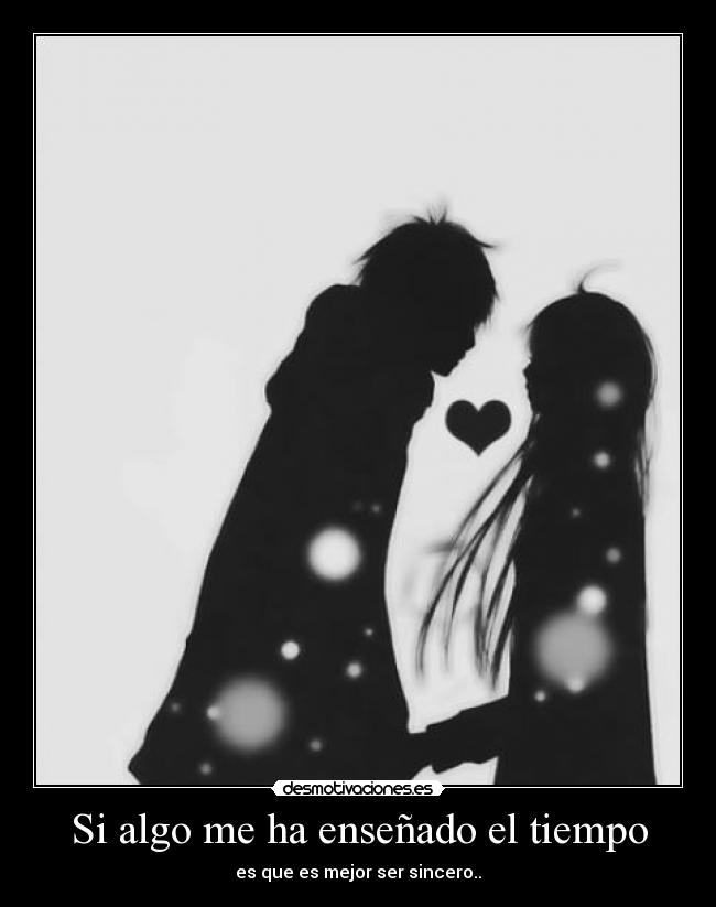 Si algo me ha enseñado el tiempo - es que es mejor ser sincero..