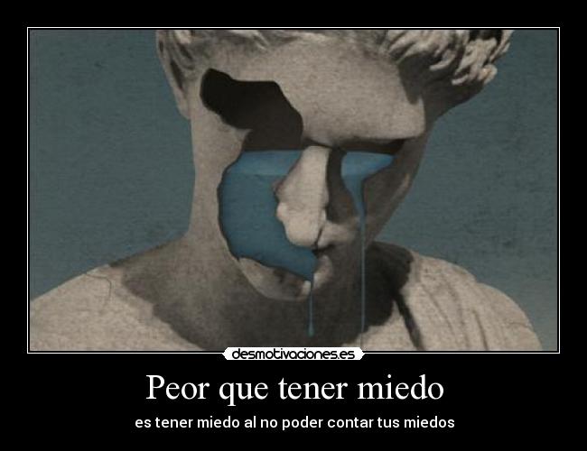Peor que tener miedo - es tener miedo al no poder contar tus miedos