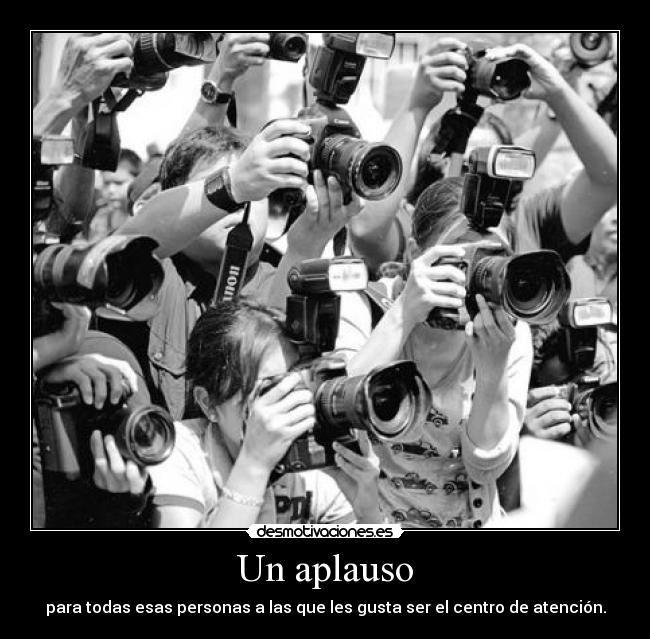 Un aplauso - para todas esas personas a las que les gusta ser el centro de atención.