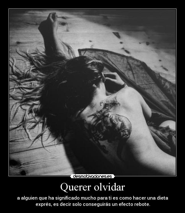 Querer olvidar - a alguien que ha significado mucho para ti es como hacer una dieta
exprés, es decir solo conseguirás un efecto rebote.