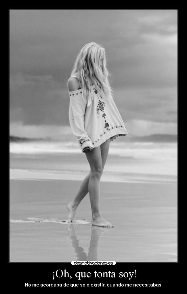 ¡Oh, que tonta soy! - No me acordaba de que solo existía cuando me necesitabas.