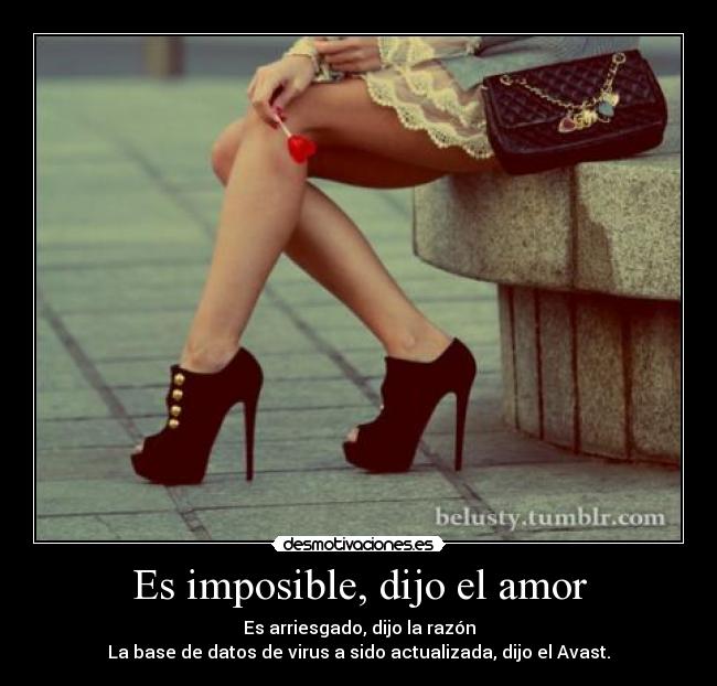 Es imposible, dijo el amor - Es arriesgado, dijo la razón
La base de datos de virus a sido actualizada, dijo el Avast.