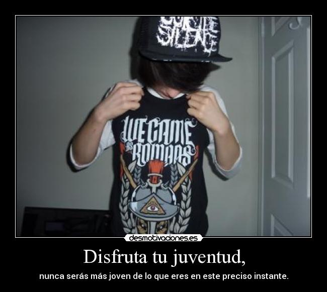 Disfruta tu juventud, - nunca serás más joven de lo que eres en este preciso instante.