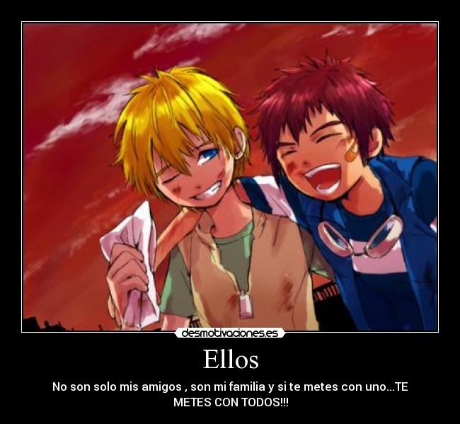 Ellos - No son solo mis amigos , son mi familia y si te metes con uno...TE
METES CON TODOS!!!