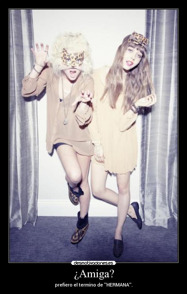 ¿Amiga? - prefiero el termino de HERMANA.