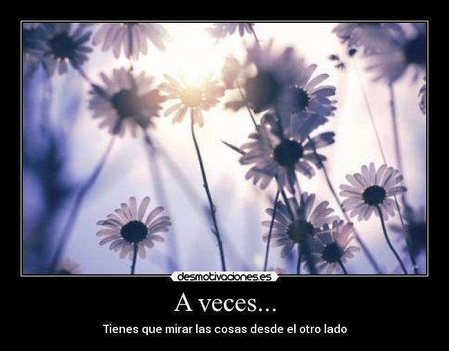 A veces... - Tienes que mirar las cosas desde el otro lado