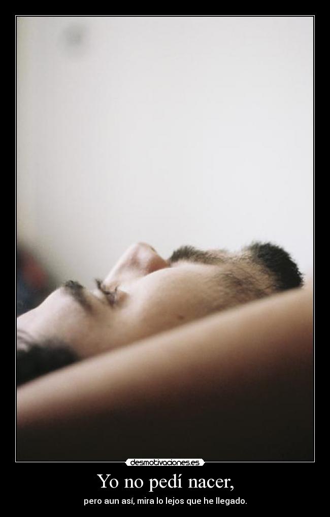 Yo no pedí nacer, - pero aun así, mira lo lejos que he llegado.