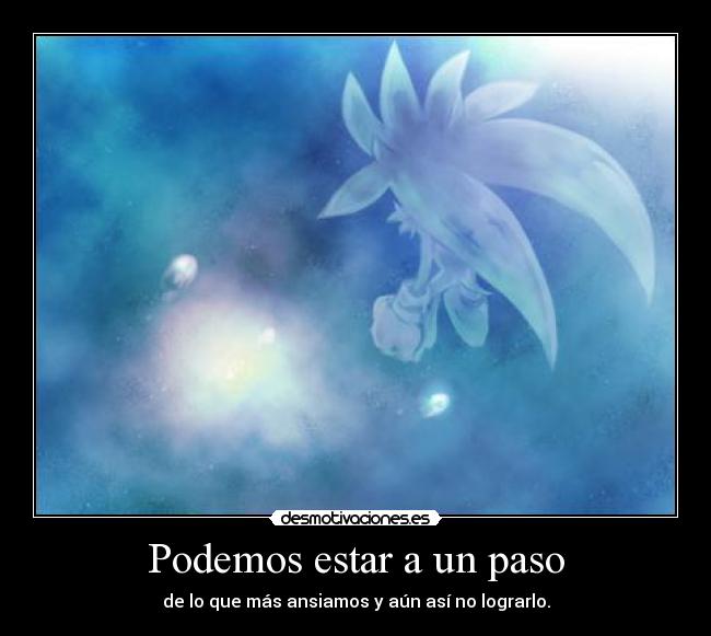 Podemos estar a un paso - de lo que más ansiamos y aún así no lograrlo.