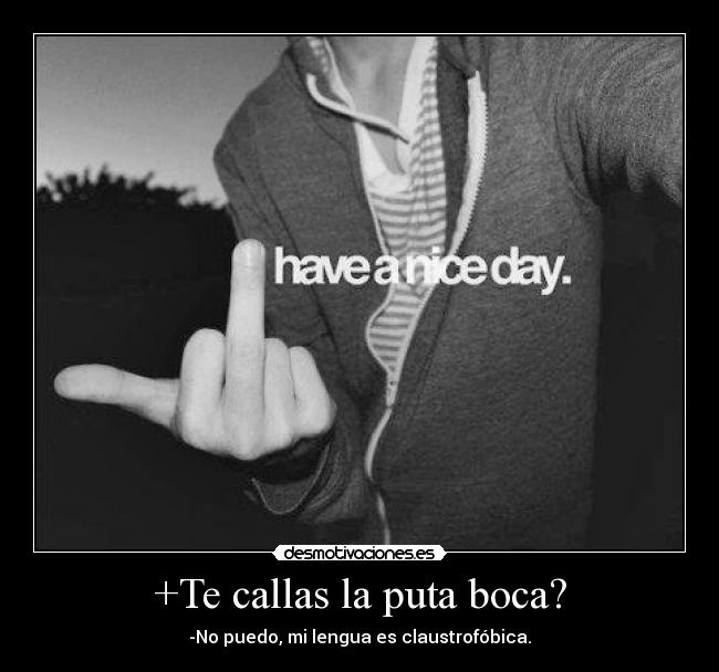 +Te callas la puta boca? - -No puedo, mi lengua es claustrofóbica.