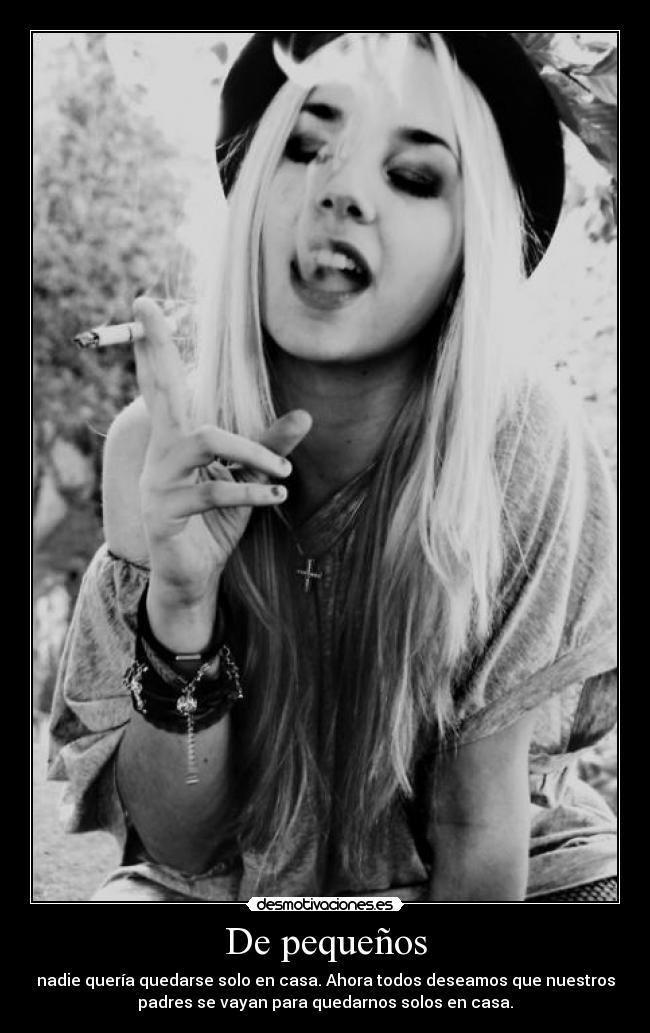 De pequeños - nadie quería quedarse solo en casa. Ahora todos deseamos que nuestros
padres se vayan para quedarnos solos en casa.