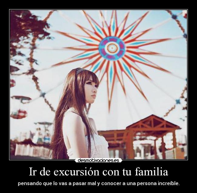 Ir de excursión con tu familia - pensando que lo vas a pasar mal y conocer a una persona increíble.