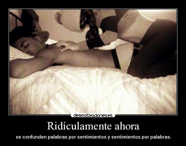 Ridículamente ahora - se confunden palabras por sentimientos y sentimientos por palabras.